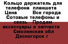 Кольцо-держатель для телефона, планшета › Цена ­ 500 - Все города Сотовые телефоны и связь » Продам аксессуары и запчасти   . Смоленская обл.,Десногорск г.